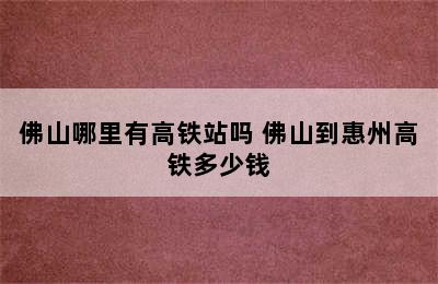 佛山哪里有高铁站吗 佛山到惠州高铁多少钱